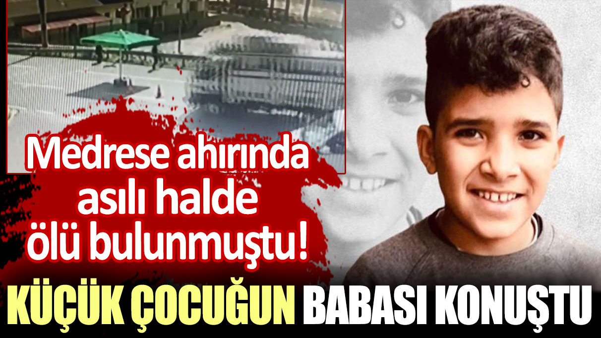 Medrese ahırında asılı halde ölü bulunmuştu: Küçük çocuğun babası konuştu!