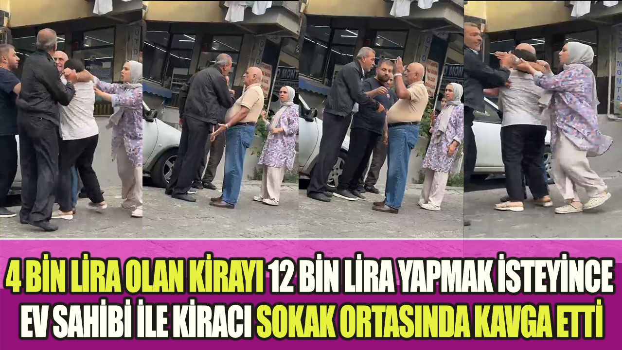 4 bin lira olan kirayı 12 bin lira yapmak isteyince ev sahibi ile kiracı sokak ortasında kavga etti