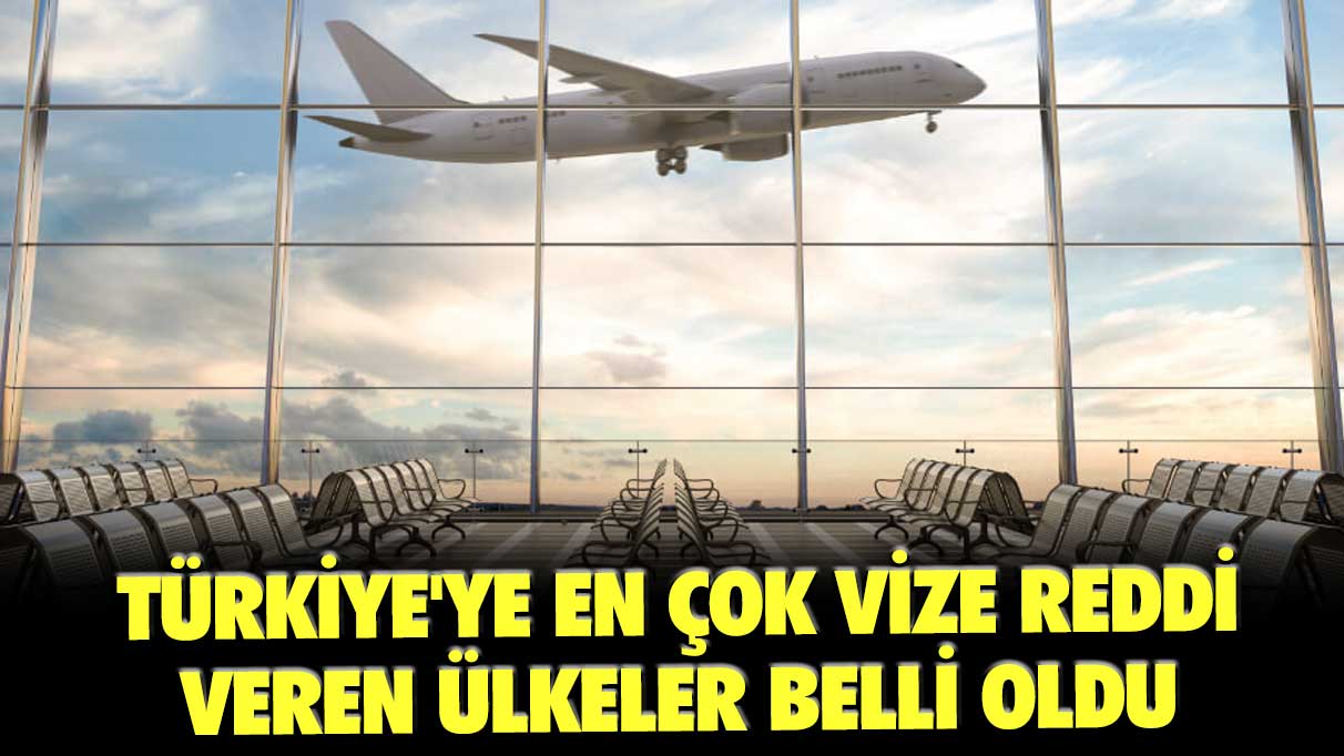 Türkiye'ye en çok vize reddi veren ülkeler belli oldu