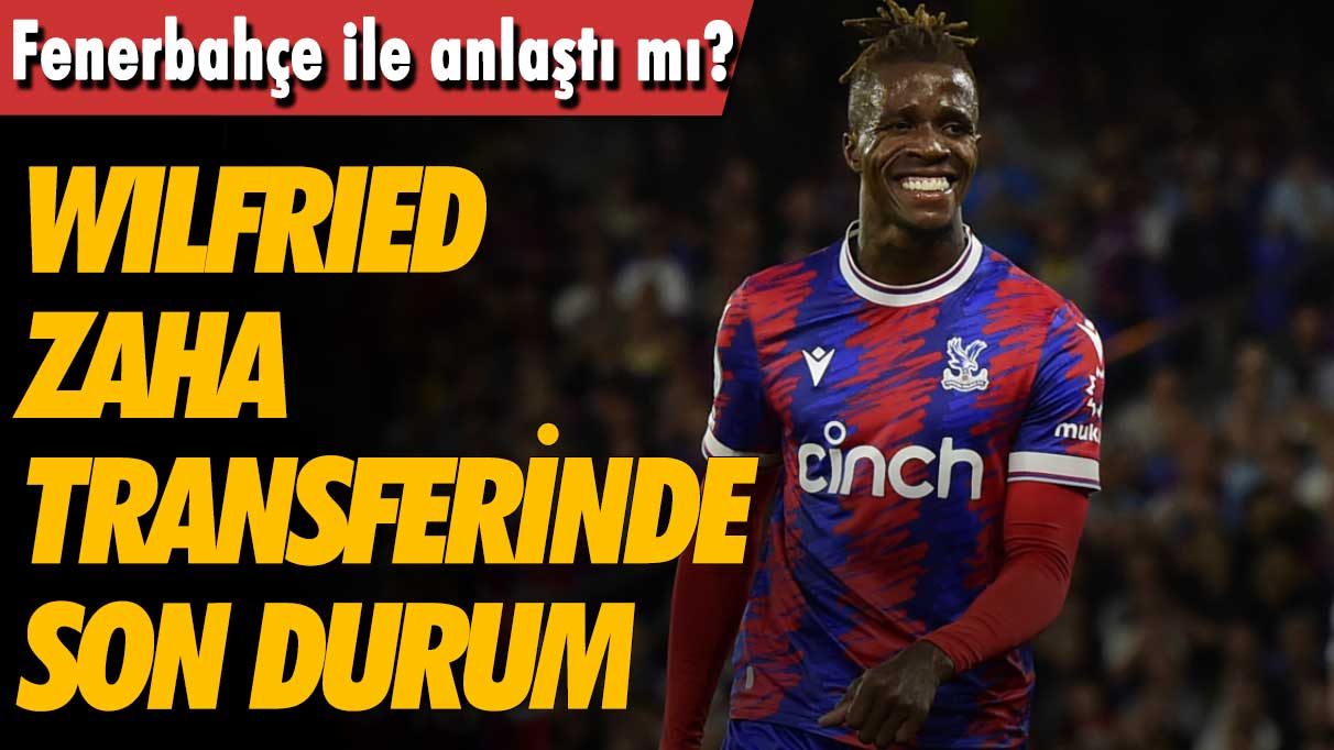 Wilfried Zaha transferinde son durum: Fenerbahçe ile anlaştı mı?