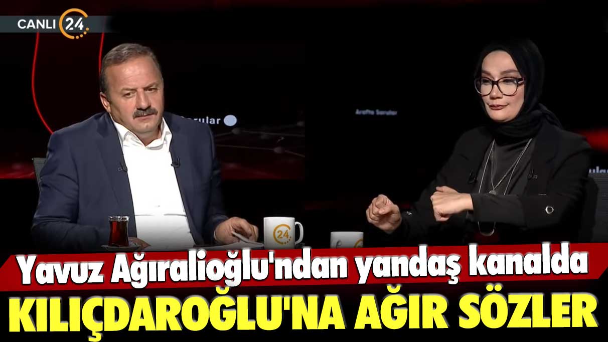 Yavuz Ağıralioğlu'ndan yandaş kanalda Kılıçdaroğlu'na ağır sözler