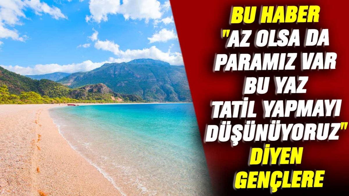 Bu haber "Az olsa da paramız var bu yaz tatil yapmayı düşünüyoruz" diyen gençlere