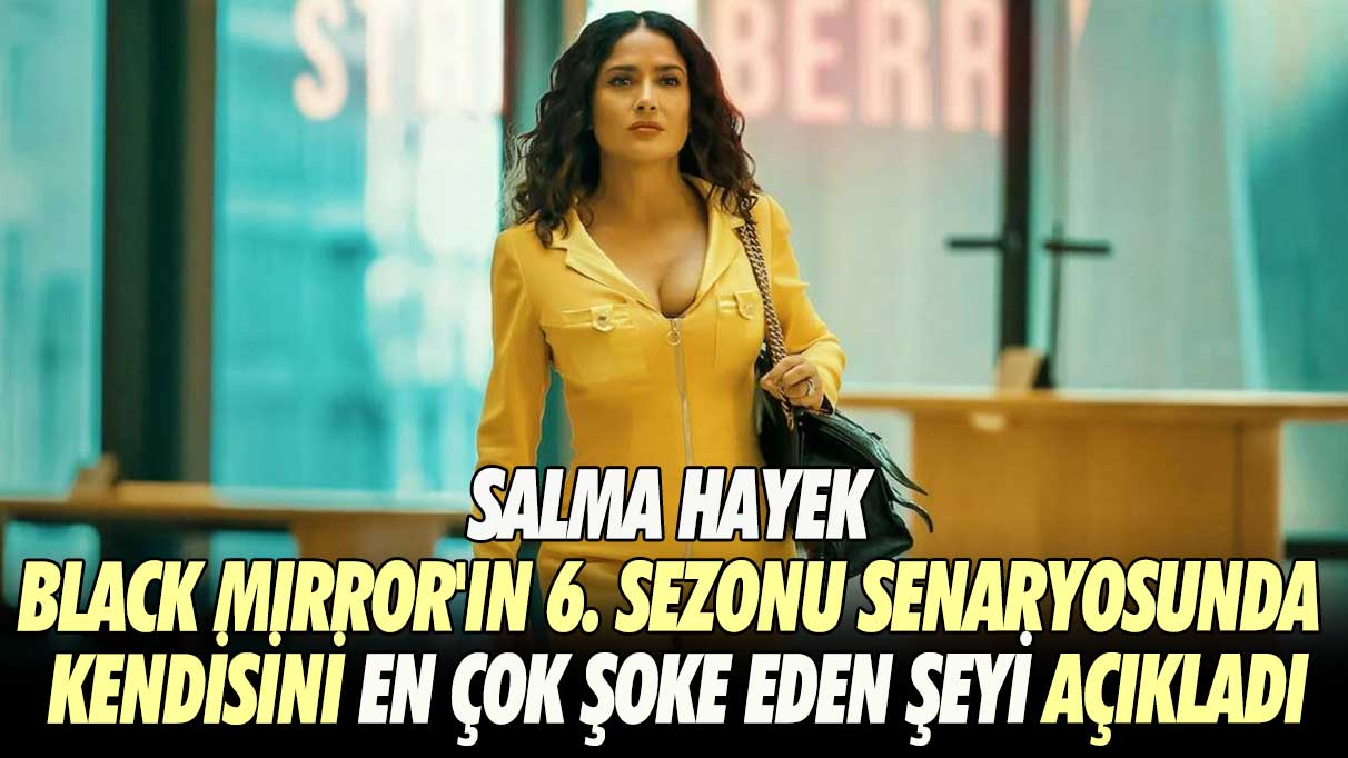 Salma Hayek Black Mirror'ın 6. sezonu senaryosunda kendisi en çok şoke eden şeyi açıkladı