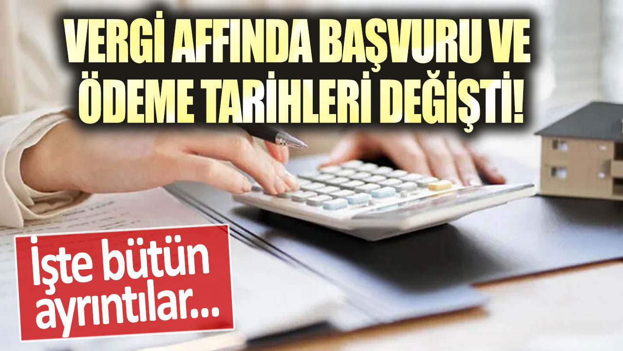 Vergi affında başvuru ve ödeme tarihleri değişti! İşte bütün ayrıntılar