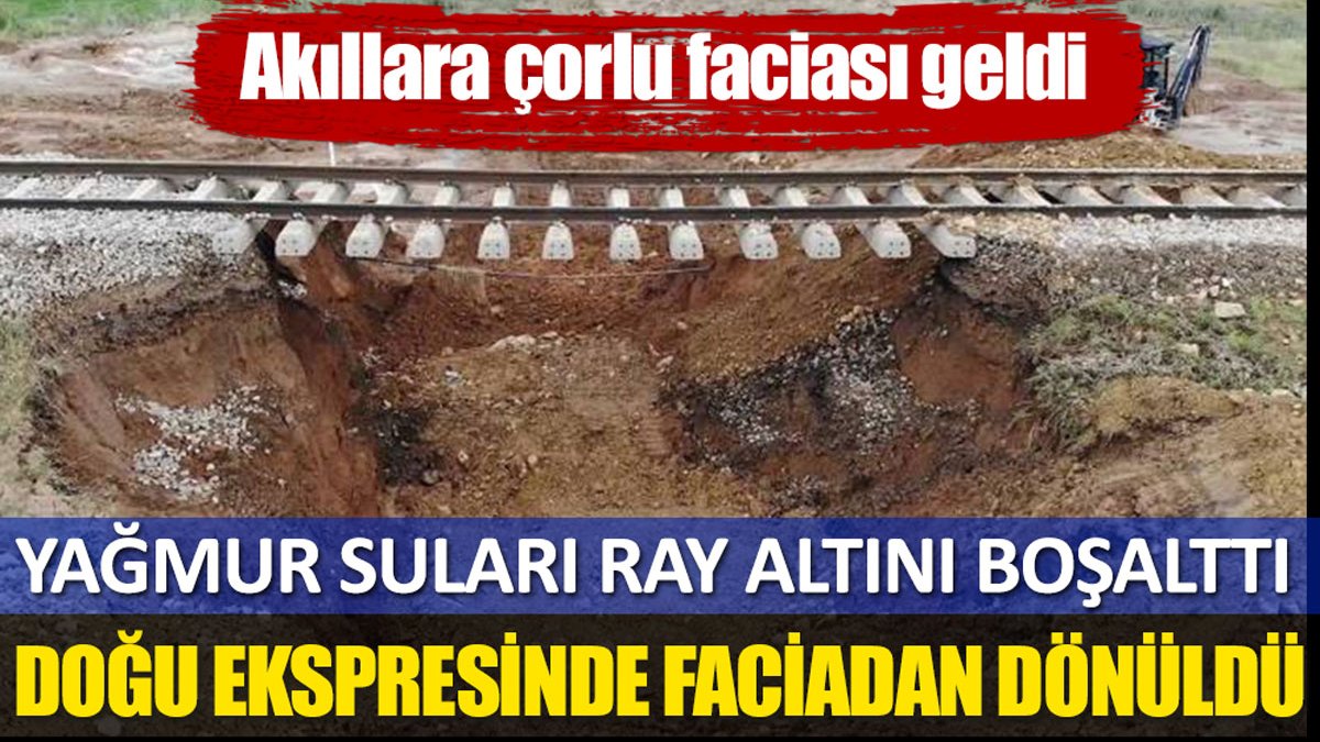 Doğu Ekspresi'nde faciadan dönüldü: Yağmur suları tren rayının altını boşalttı