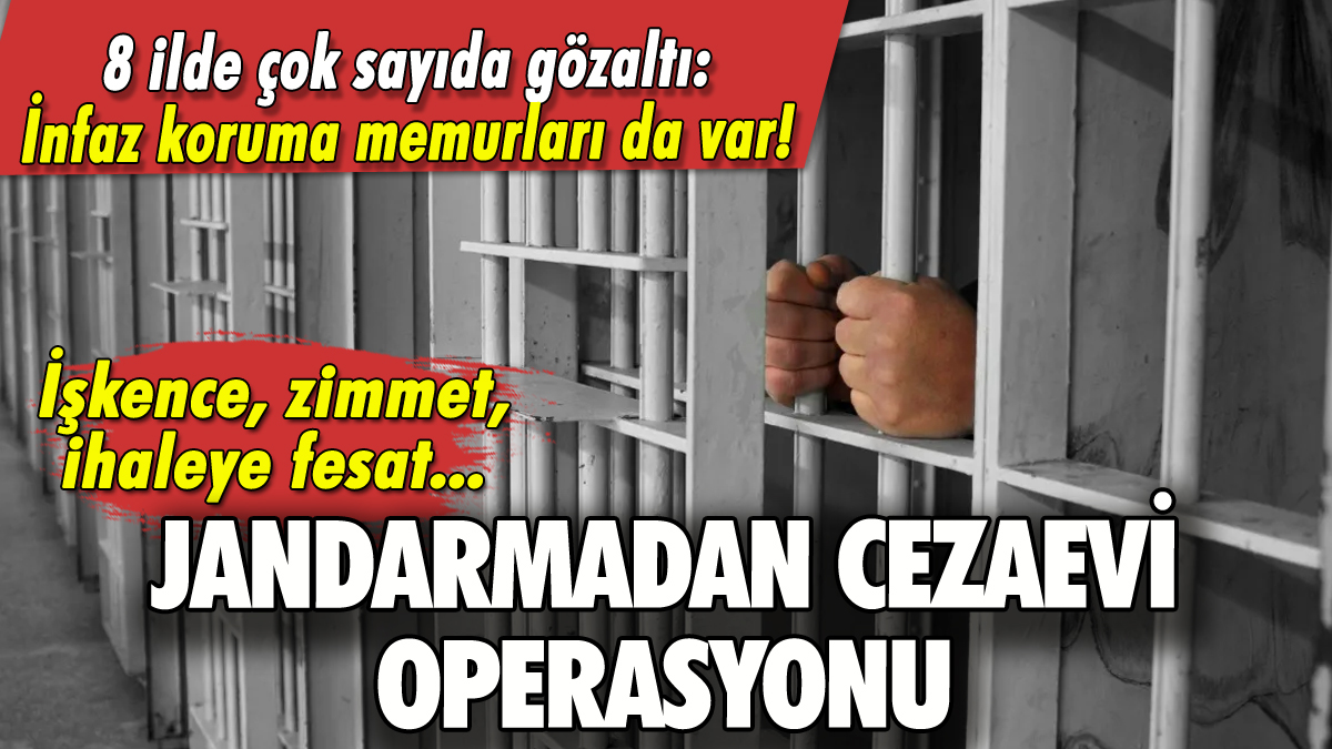 Jandarmadan cezaevi operasyonu: Çok sayıda gözaltı