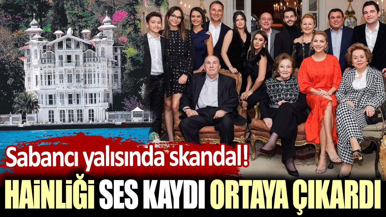 Sabancı yalısında skandal! Hainliği ses kaydı ortaya çıkartı