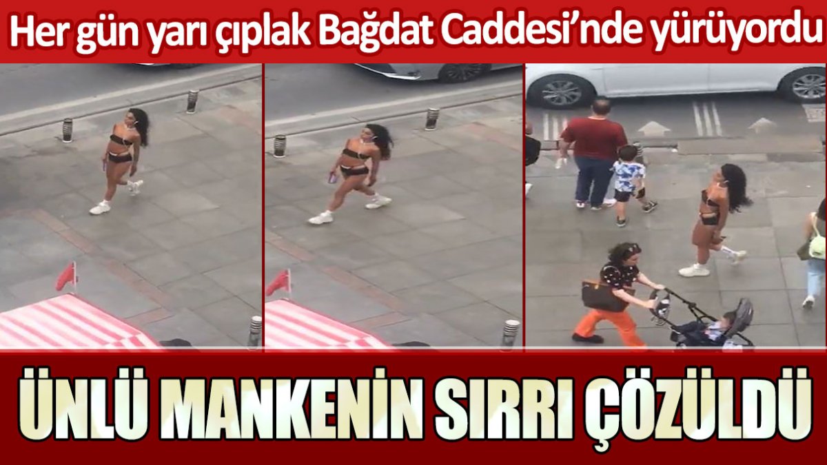 Her gün yarı çıplak Bağdat Caddesi'nde yürüyordu! Ünlü mankenin sırrı çözüldü