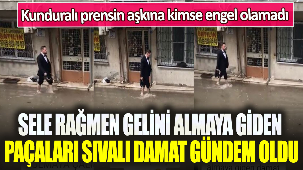 Sele rağmen gelini almaya giden paçaları sıvalı damat gündem oldu: Kunduralı prensin aşkına kimse engel olamadı