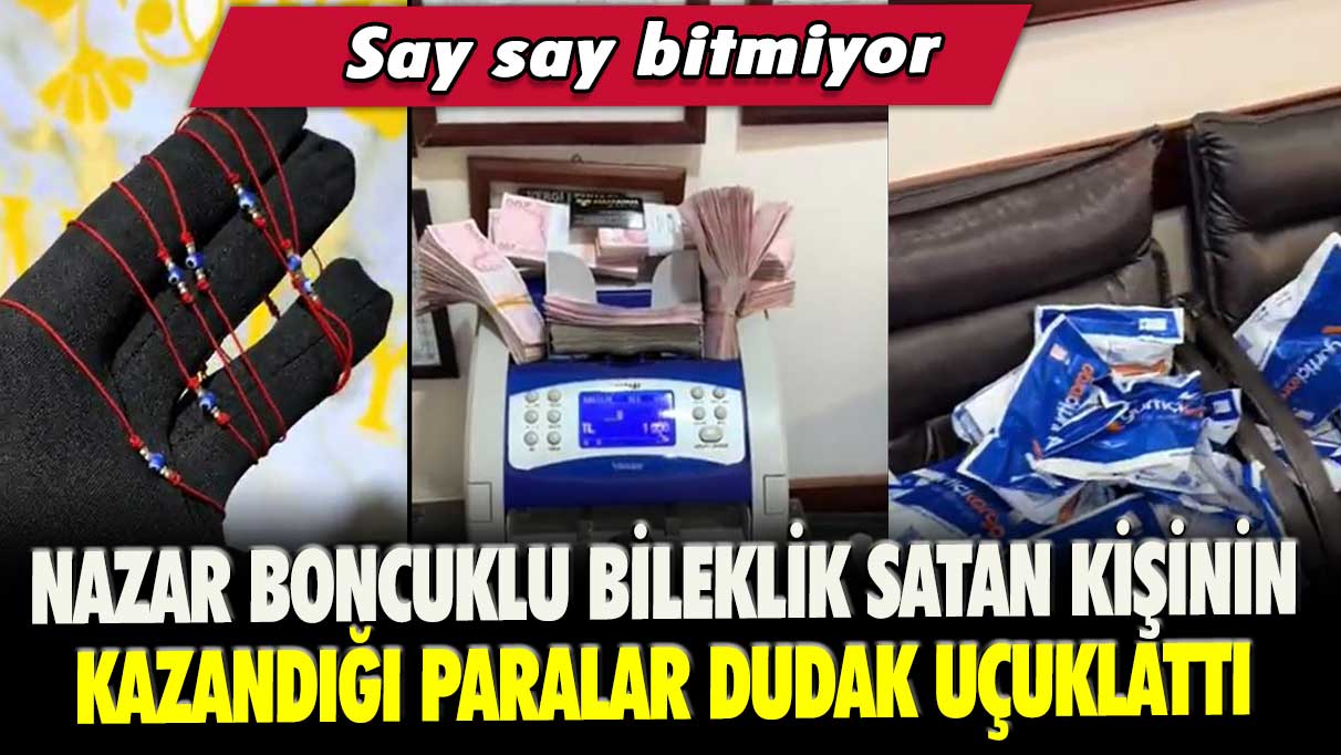 Nazar boncuklu bileklik satan kişinin kazandığı paralar dudak uçuklattı: Say say bitmiyor