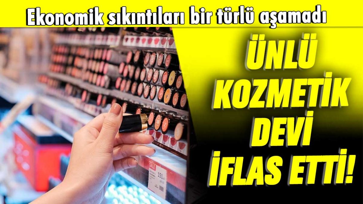 Ekonomik sıkıntıları bir türlü aşamadı: Ünlü kozmetik devi iflas etti