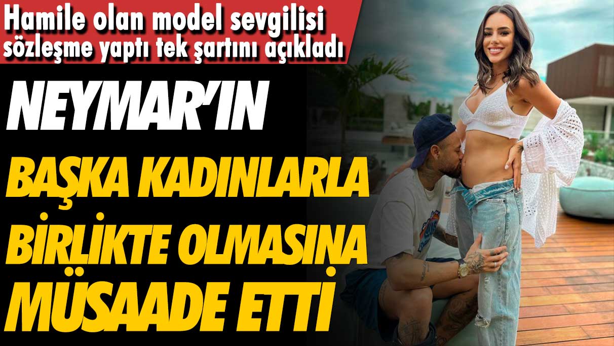 Neymar'ın model sevgilisi Biancardi, oyuncunun başka kadınlarla birlikte olmasına izin verdi