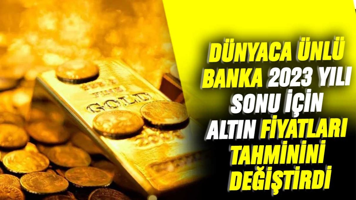 Dünyaca ünlü banka 2023 yılı sonu için altın fiyatları tahminini değiştirdi