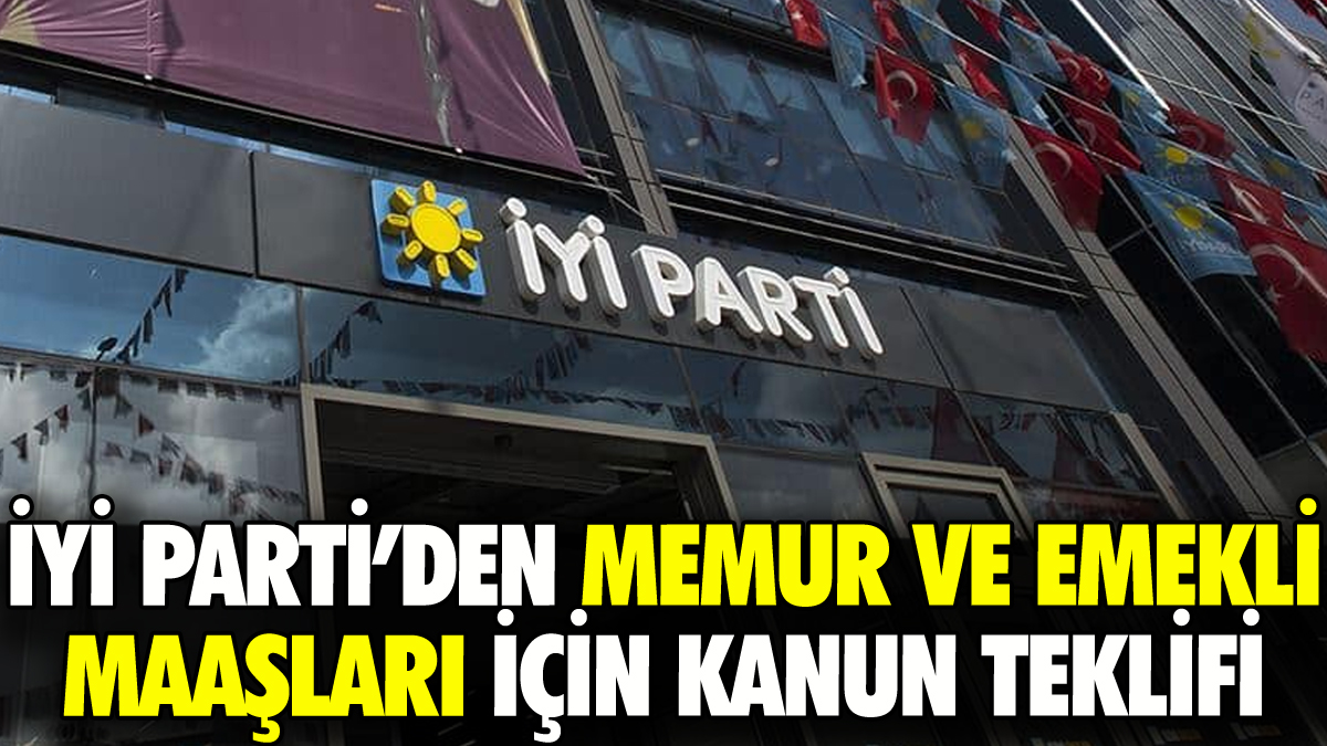 İYİ Parti'den memur ve emekli maaşları için kanun teklifi