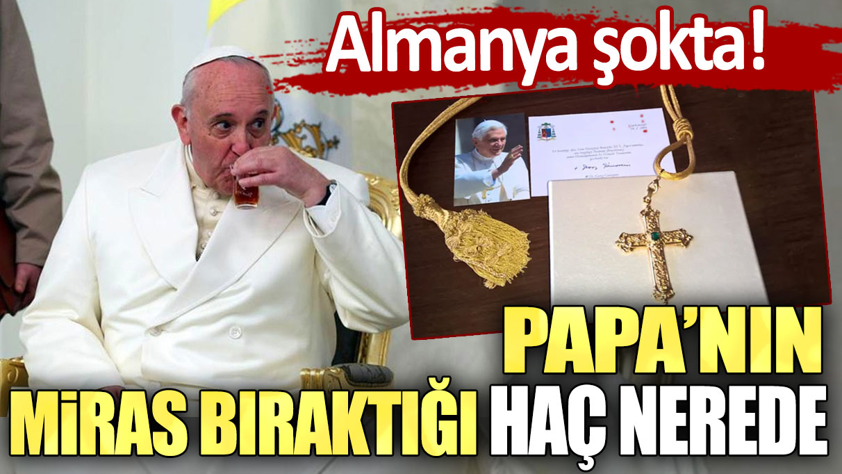 Almanya şokta! Papa'nın miras bıraktığı haç nerede