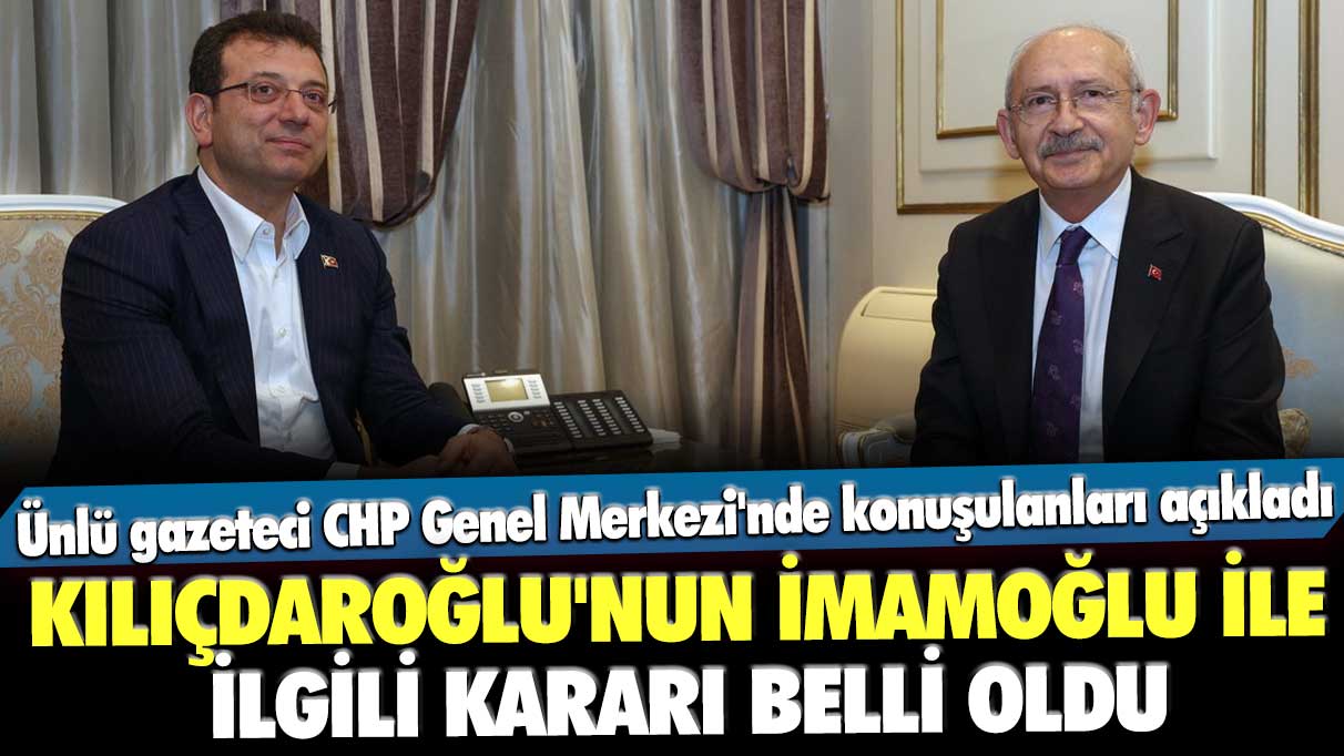 Ünlü gazeteci CHP Genel Merkezi'nde konuşulanları açıkladı! Kılıçdaroğlu'nun İmamoğlu ile ilgili kararı belli oldu