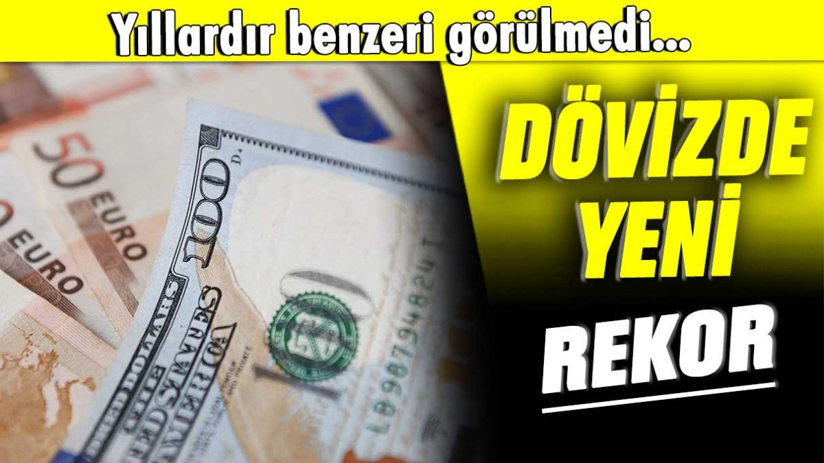 Dövizde yeni rekor: Yıllardır benzeri görülmedi