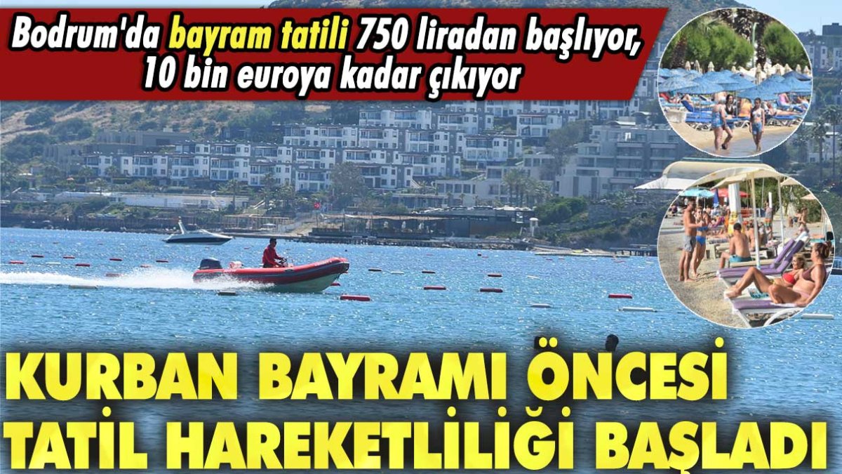 Kurban Bayramı öncesi tatil hareketliliği başladı! Bodrum'da bayram tatili 750 liradan başlıyor, 10 bin euroya kadar çıkıyor