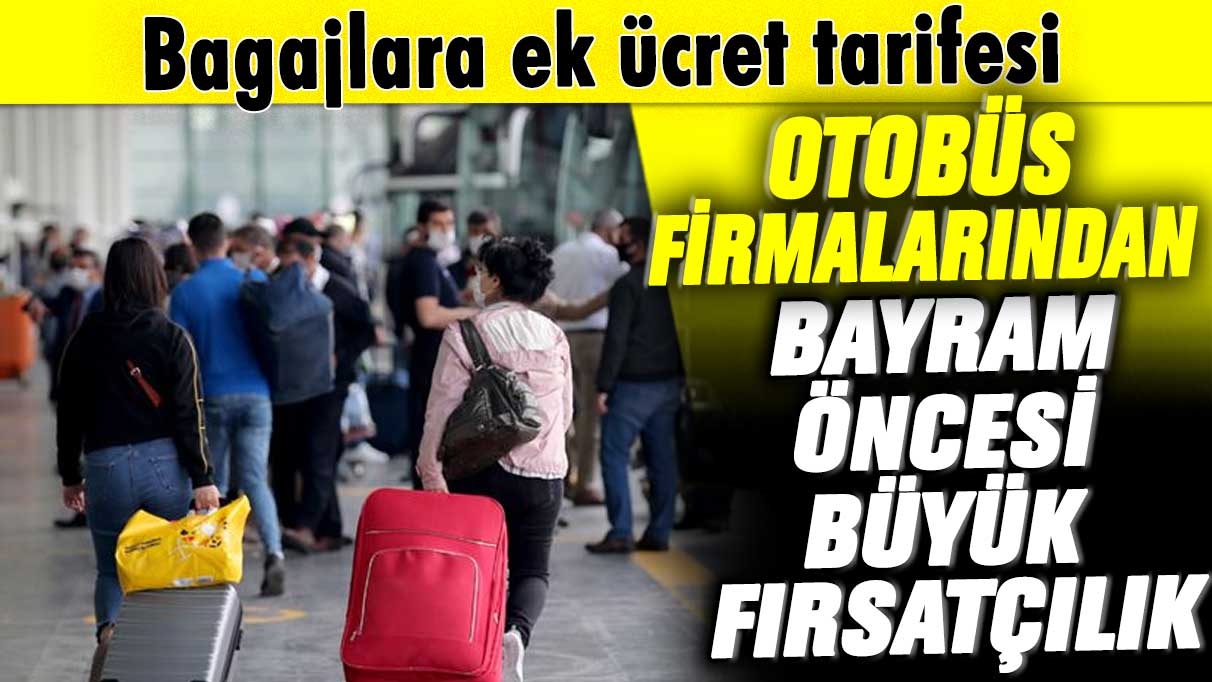 Bagajlara ek ücret tarifesi! Otobüs firmalarından bayram öncesi büyük fırsatçılık