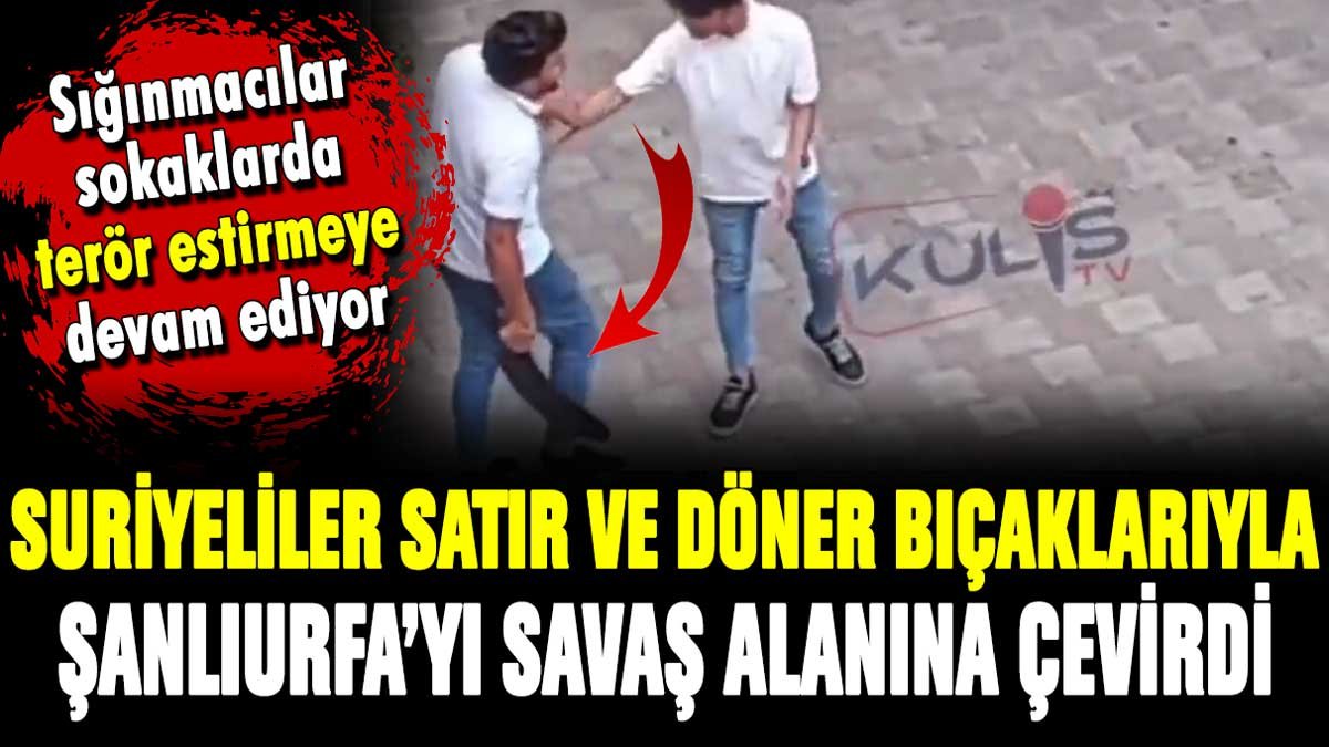 Suriyeliler, satır ve döner bıçaklarıyla terör estirdi: Şanlıurfa'yı savaş meydanına çevirdiler!