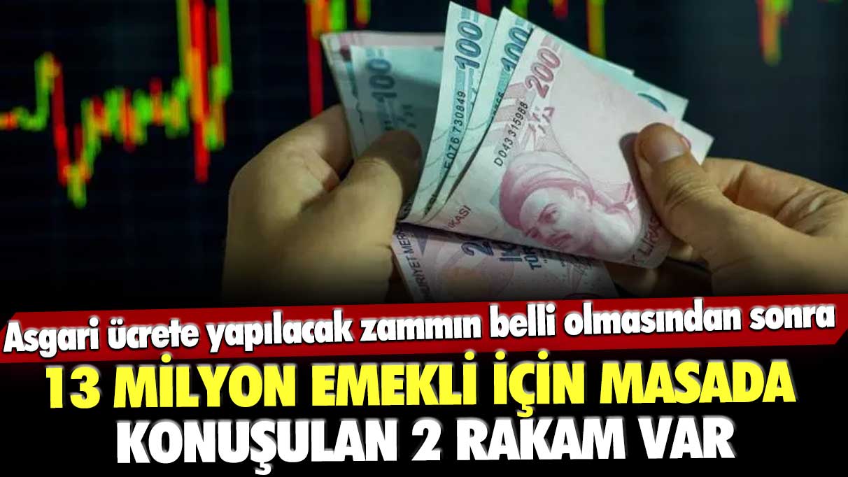 Asgari ücrete yapılacak zammın belli olmasından sonra 13 milyon emekli için masada konuşulan 2 rakam var