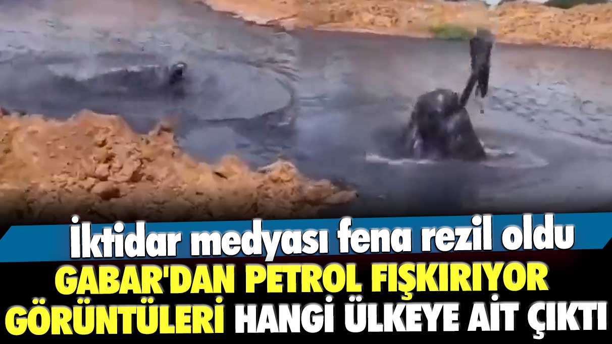 İktidar medyası fena rezil oldu! Gabar'dan petrol fışkırıyor görüntüleri hangi ülkeye ait çıktı