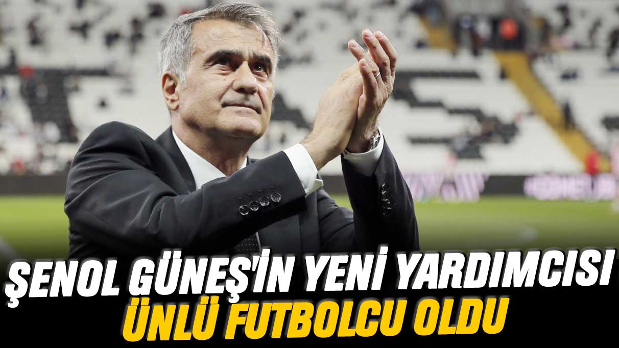 Şenol Güneş'in yeni yardımcısı ünlü futbolcu oldu