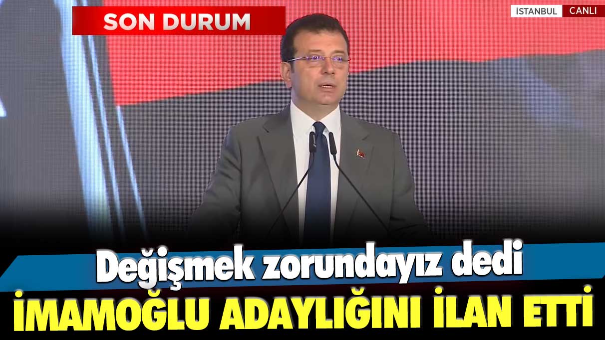 Değişmek zorundayız dedi! Ekrem İmamoğlu adaylığını ilan etti