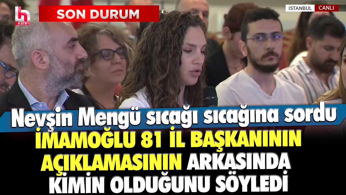 Nevşin Mengü sıcağı sıcağına sordu: İmamoğlu 81 il başkanının açıklamasının arkasında kimin olduğunu açıkladı