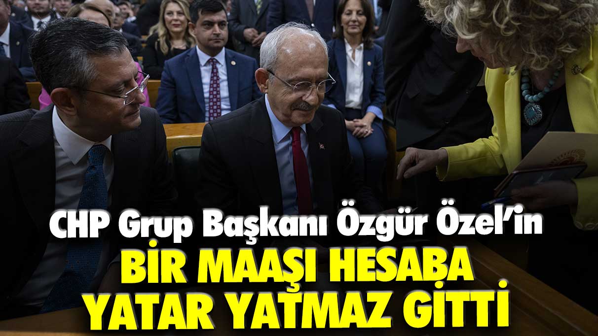 CHP Grup Başkanı Özgür Özel'in bir maaşı hesaba yatar yatmaz gitti