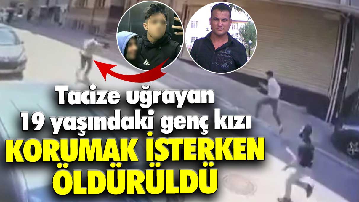 Tacize uğrayan 19 yaşındaki genç kızı korumak isterken öldürdü