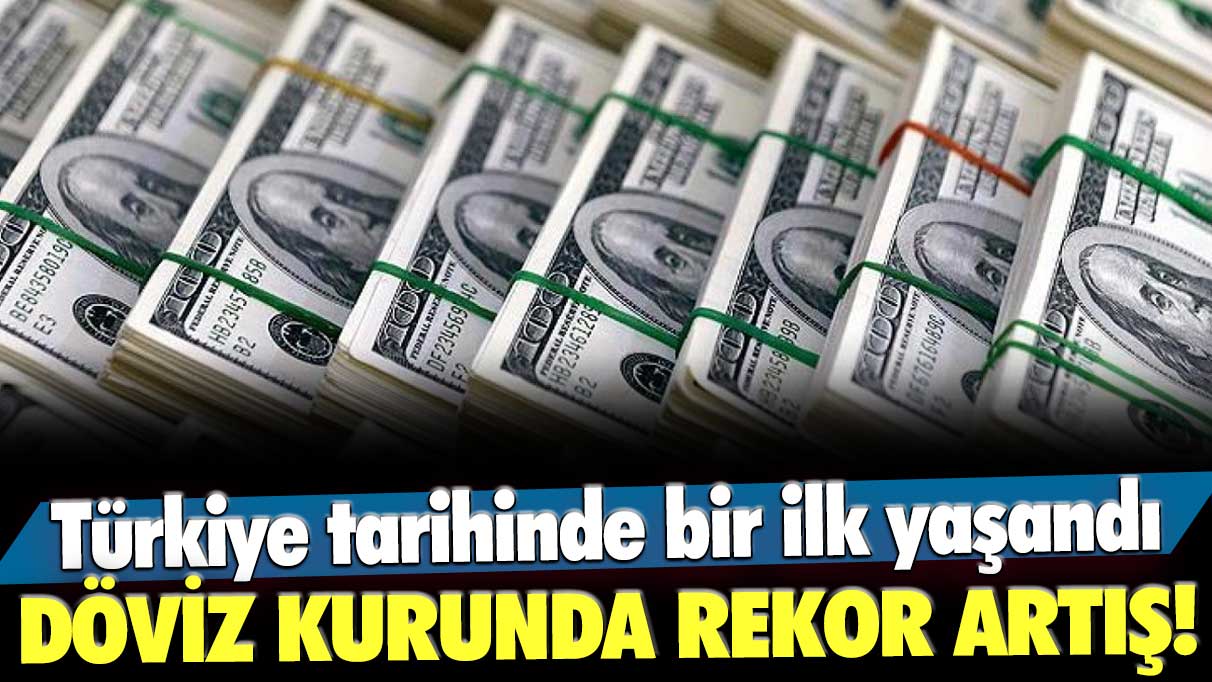 Döviz kurunda rekor artış! Türkiye tarihinde bir ilk yaşandı