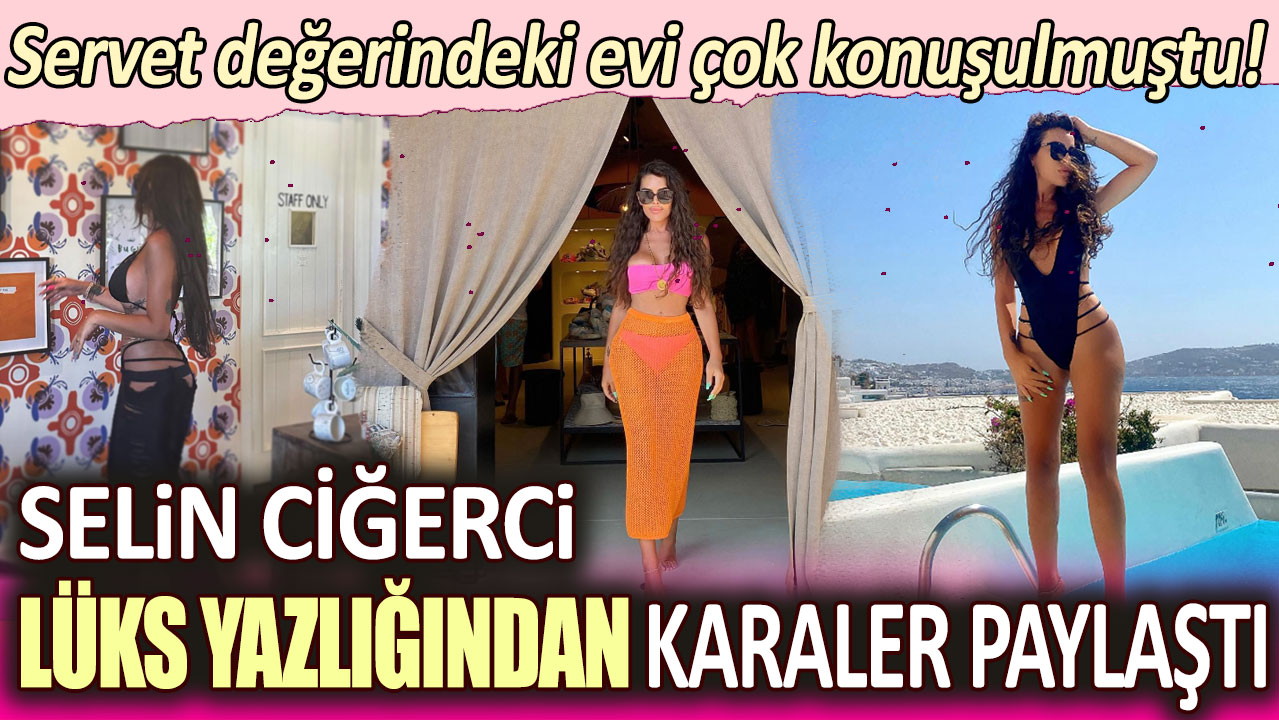 Servet değerindeki evi çok konuşulmuştu: Selin Ciğerci lüks yazlığından karaler paylaştı