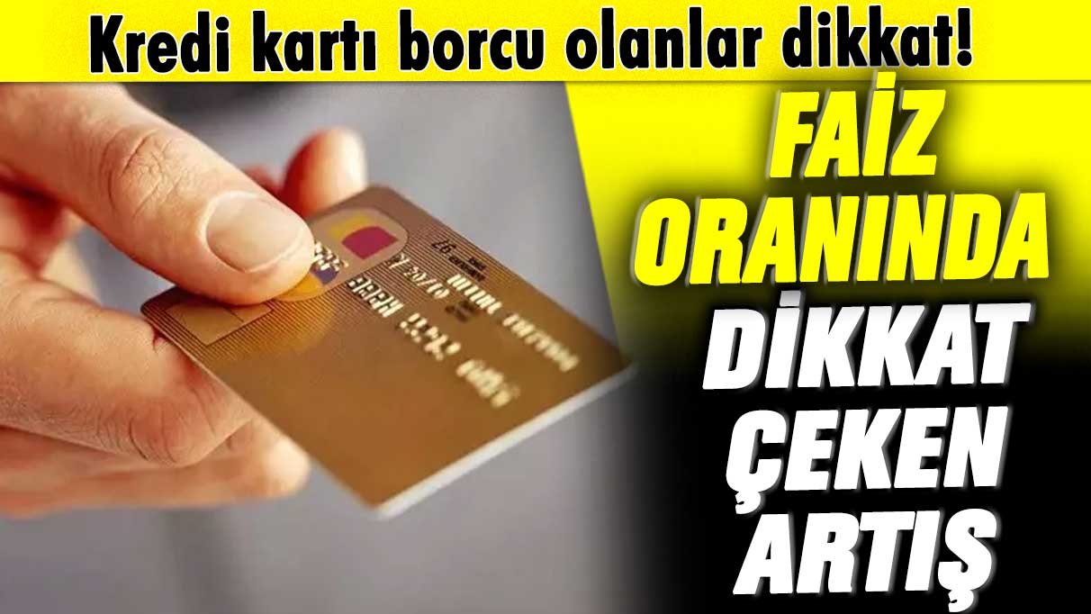 Kredi kartı borcu olanlar dikkat! Faiz oranında dikkat çeken artış