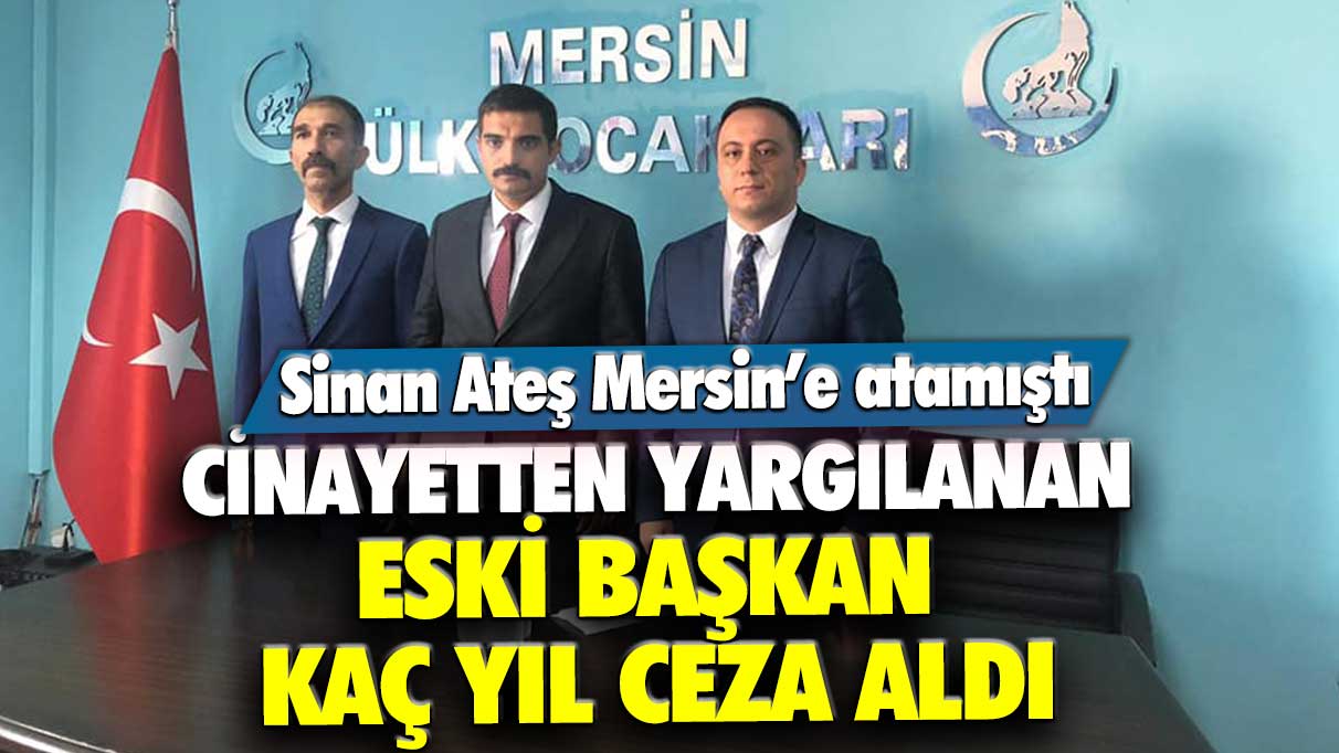 Sinan Ateş Mersin'e atamıştı! Cinayetten yargılanan Eski Ülkü Ocakları Başkanı Çağrı Ünel kaç yıl hapis cezası aldı