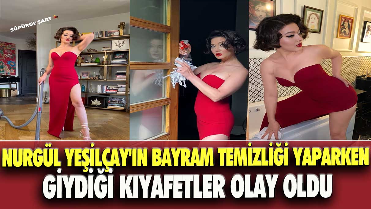 Nurgül Yeşilçay'ın bayram temizliği yaparken giydiği kıyafetler olay oldu