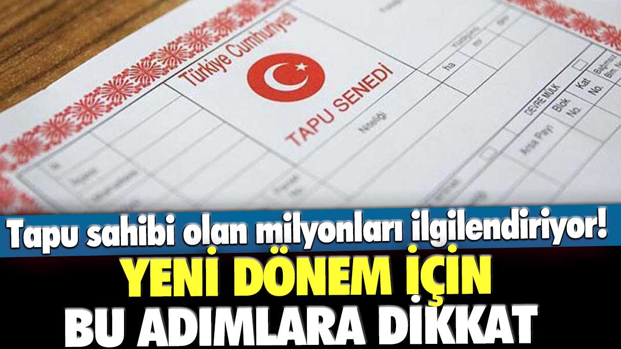 Tapu sahibi olan milyonları ilgilendiriyor! Yeni dönem için bu adımlara dikkat