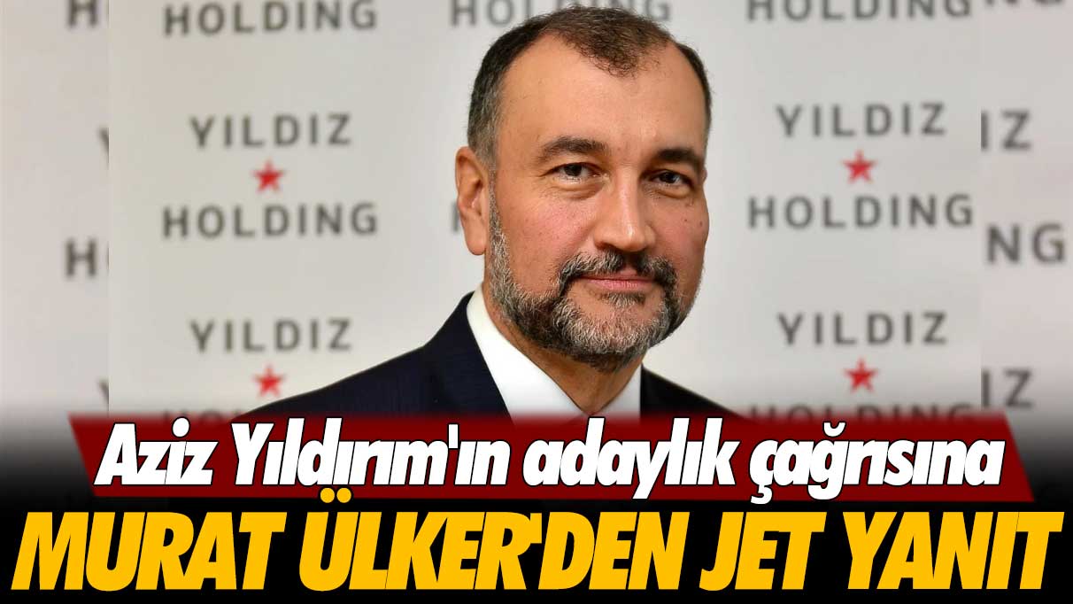 Aziz Yıldırım'ın adaylık çağrısına Murat Ülker'den jet yanıt