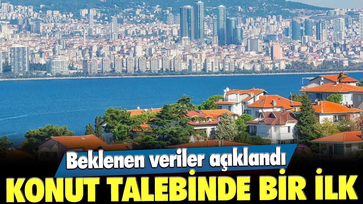 Beklenen veriler açıklandı: Konut talebinde bir ilk yaşandı