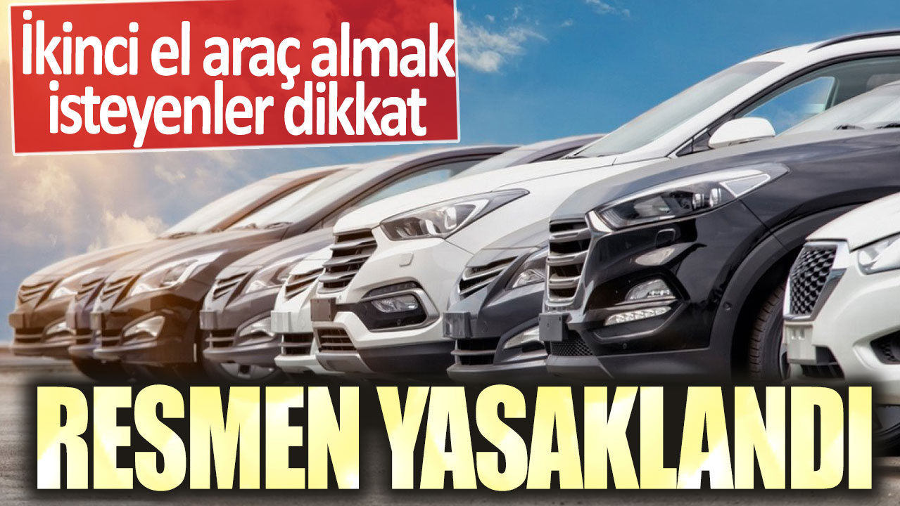 İkinci el araç almak isteyenler dikkat! Resmen yasaklandı