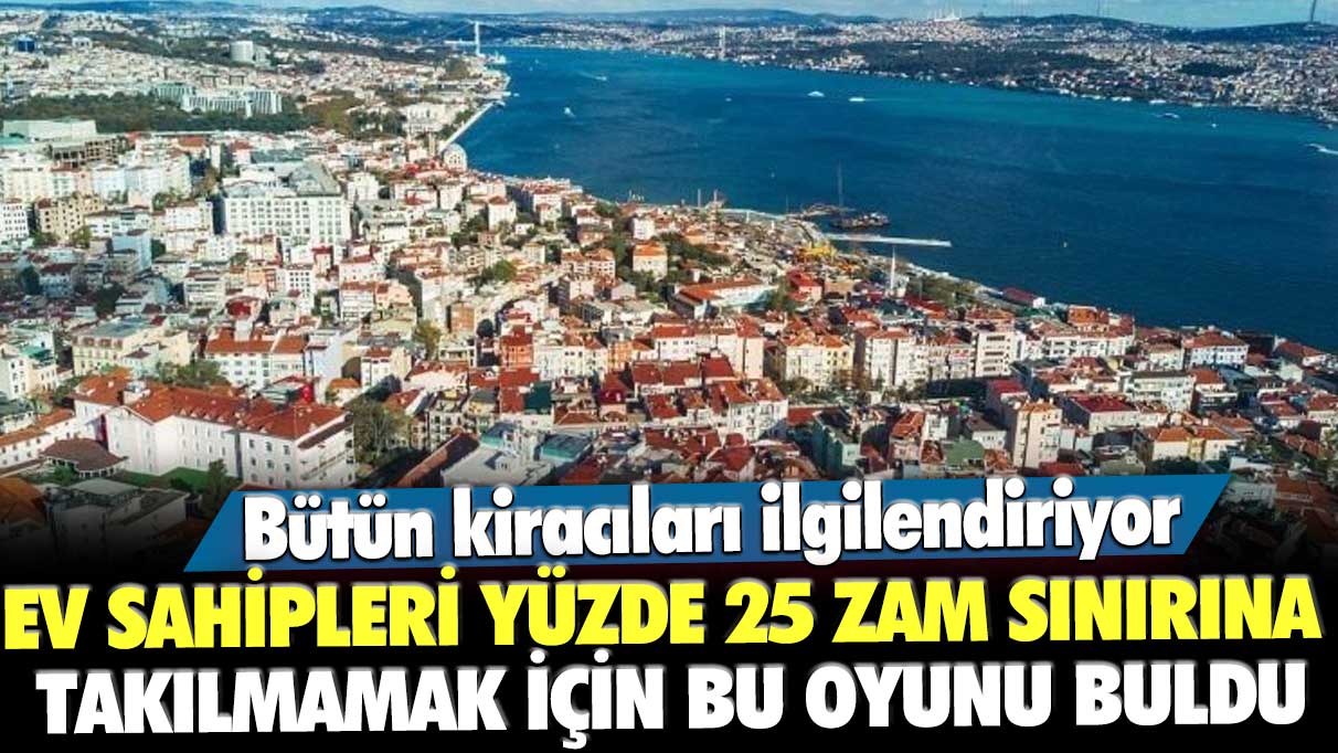 Bütün kiracıları ilgilendiriyor: Uyanık ev sahipleri yüzde 25 zam sınırına takılmamak için bu oyunu buldu