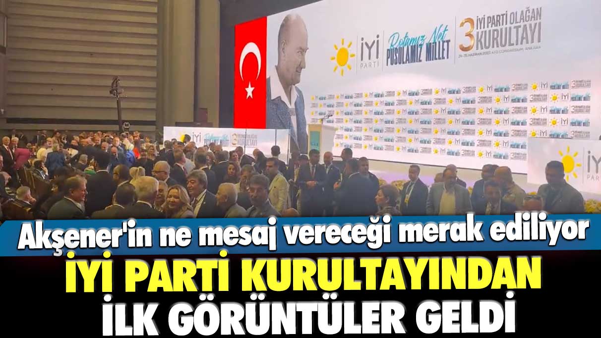 Akşener'in ne mesaj vereceği merak ediliyor! İYİ Parti kurultayından ilk görüntüler geldi