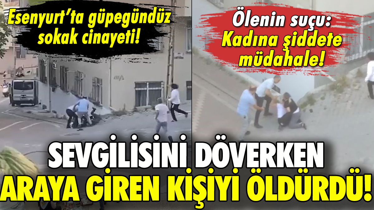 Esenyurt'ta dehşet: Sevgilisini döverken araya giren kişiyi öldürdü!