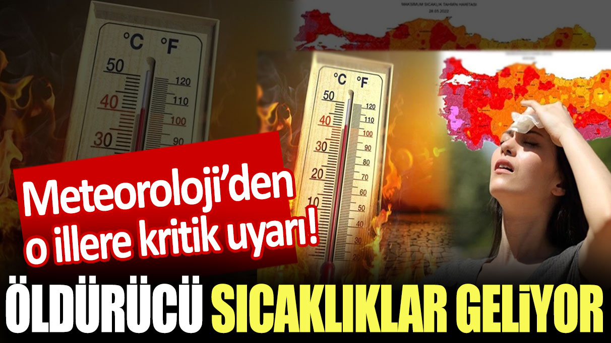 Meteoroloji’den o illere kritik uyarı! Öldürücü sıcaklıklar geliyor