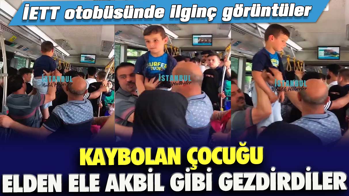 İETT otobüsünde ilginç görüntüler: Kaybolan çocuğu elden ele akbil gibi gezdirdiler