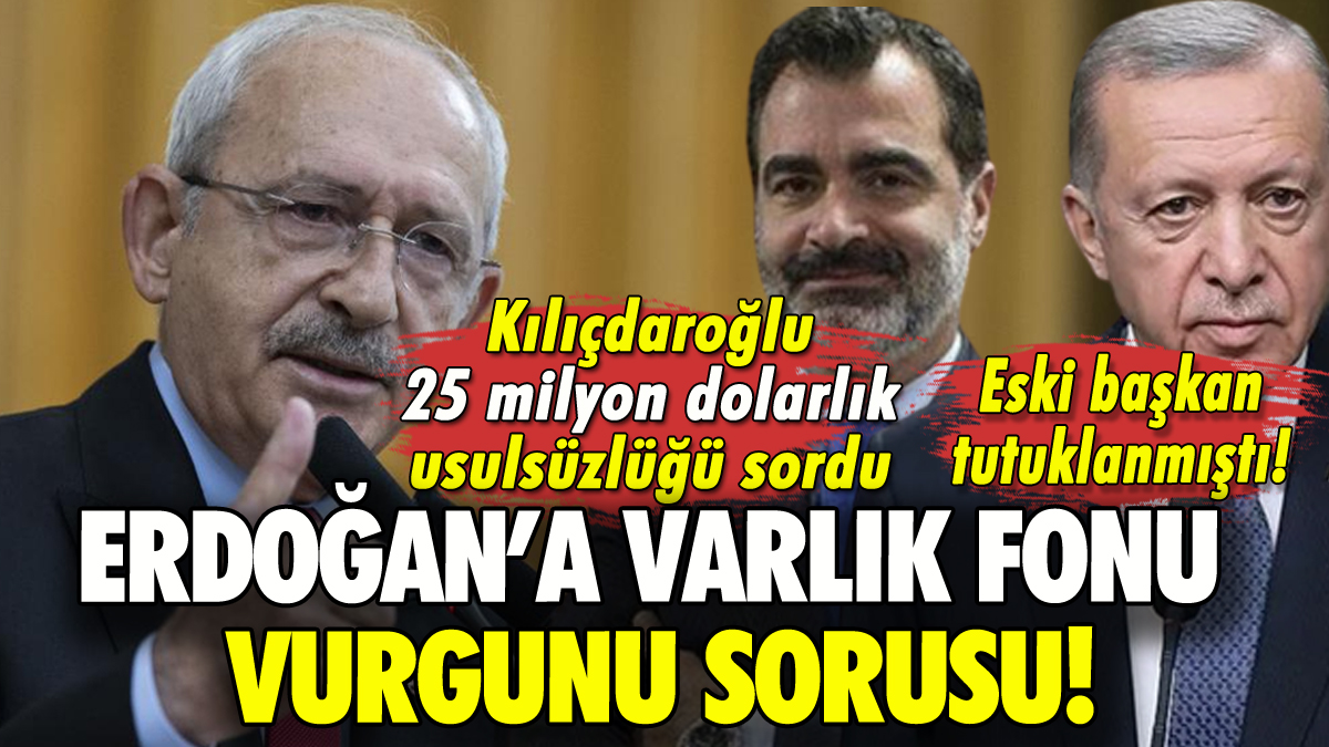 Kılıçdaroğlu'ndan Erdoğan'a Varlık Fonu vurgunu sorusu