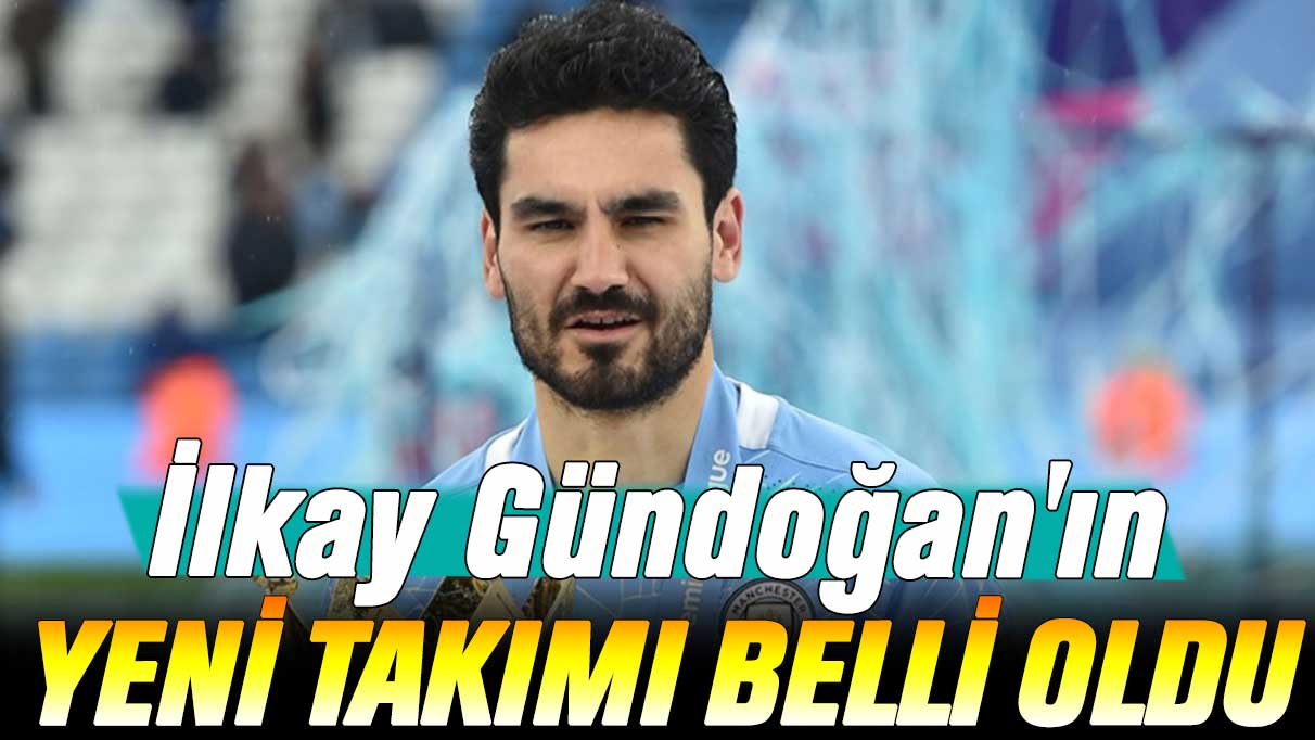 İlkay Gündoğan'ın yeni takımı belli oldu