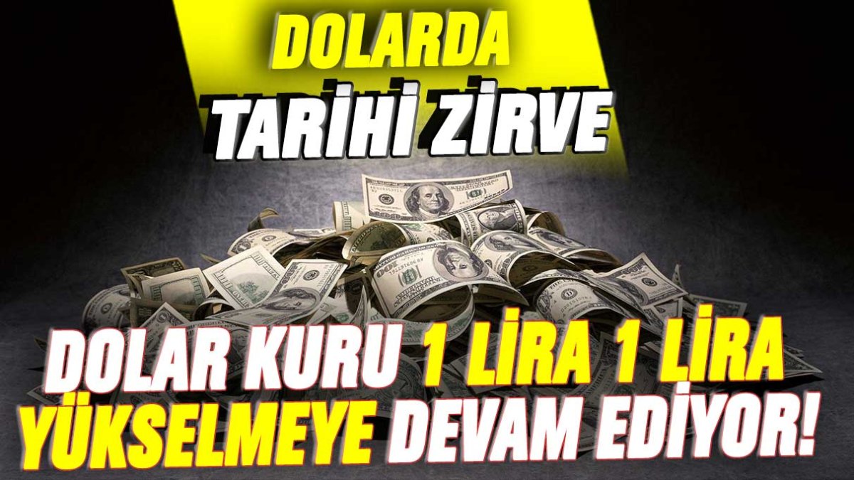 Dolardan tarihi zirve: 1 lira 1 lira yükselmeye devam ediyor