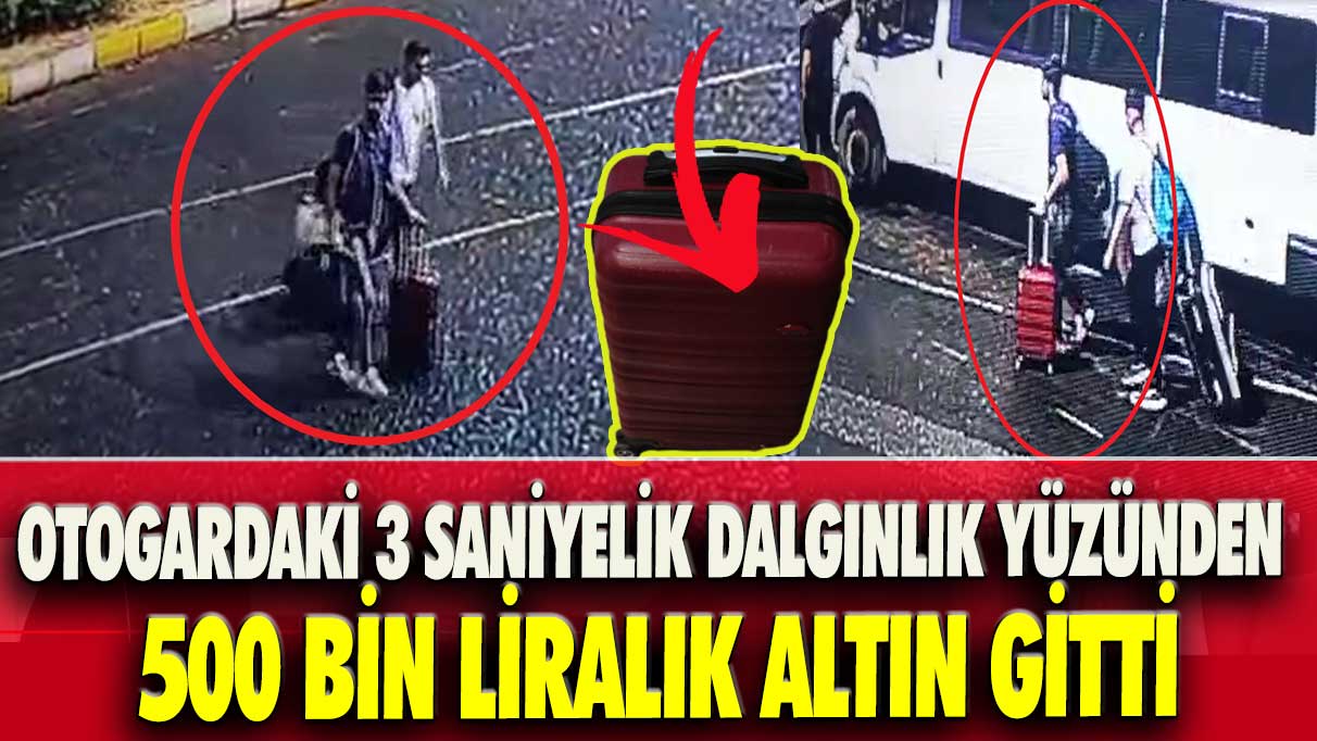 Otogardaki 3 saniyelik dalgınlık yüzünden 500 bin liralık altın gitti