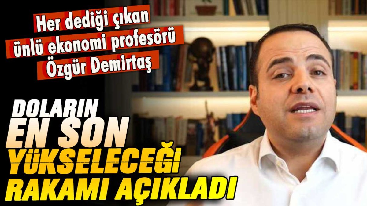 Her dediği çıkan ünlü ekonomi profesörü Özgür Demirtaş doların en son yükseleceği rakamı açıkladı